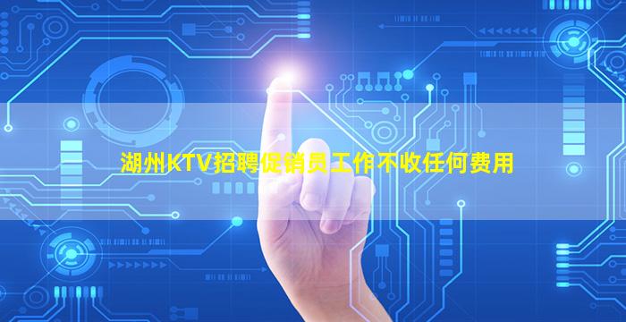 湖州KTV招聘促销员工作不收任何费用