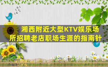 湘西附近大型KTV娱乐场所招聘老店职场生涯的指南针